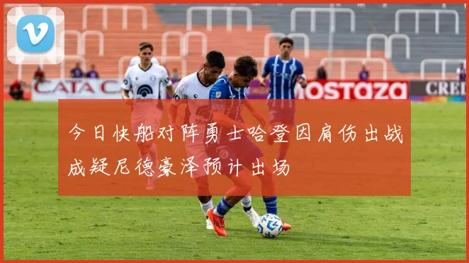 今日快船对阵勇士哈登因肩伤出战成疑尼德豪泽预计出场