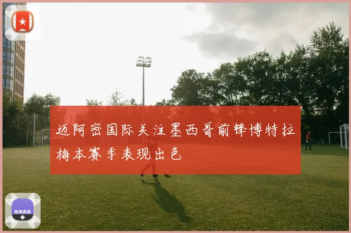 迈阿密国际关注墨西哥前锋博特拉梅本赛季表现出色