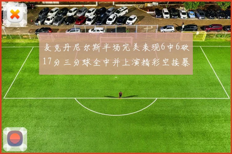 麦克丹尼尔斯半场完美表现6中6砍17分三分球全中并上演精彩空接暴扣