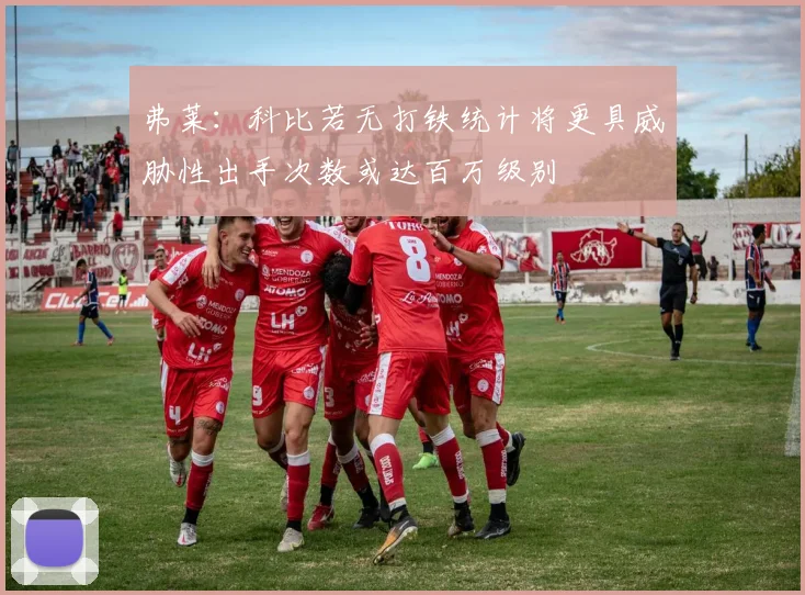 弗莱：科比若无打铁统计将更具威胁性出手次数或达百万级别