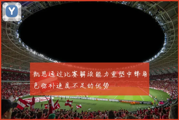 凯恩通过比赛解读能力重塑中锋角色弥补速度不足的优势