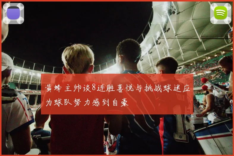 黄蜂主帅谈8连胜喜悦与挑战球迷应为球队努力感到自豪