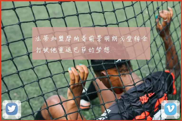法蒂加盟摩纳哥前景明朗戈登转会打破他重返巴萨的梦想