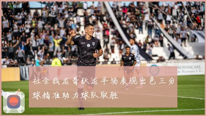 社会我龙哥狄龙半场表现出色三分球精准助力球队取胜