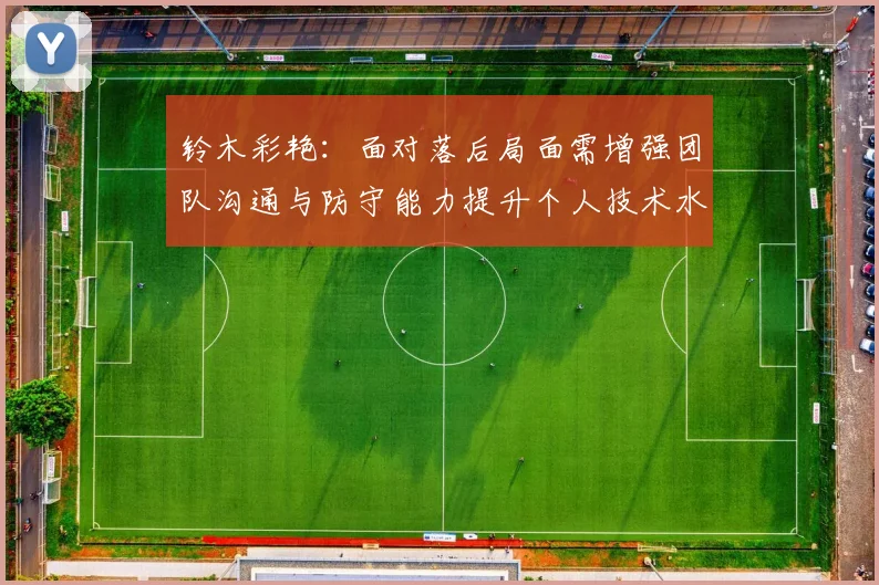 铃木彩艳：面对落后局面需增强团队沟通与防守能力提升个人技术水平