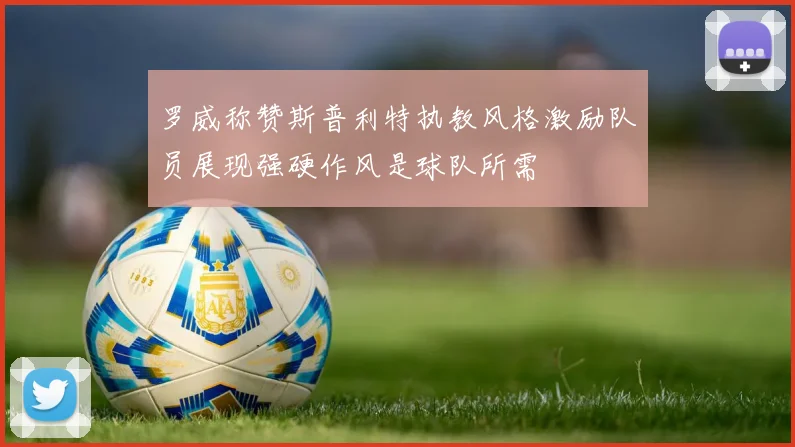 罗威称赞斯普利特执教风格激励队员展现强硬作风是球队所需