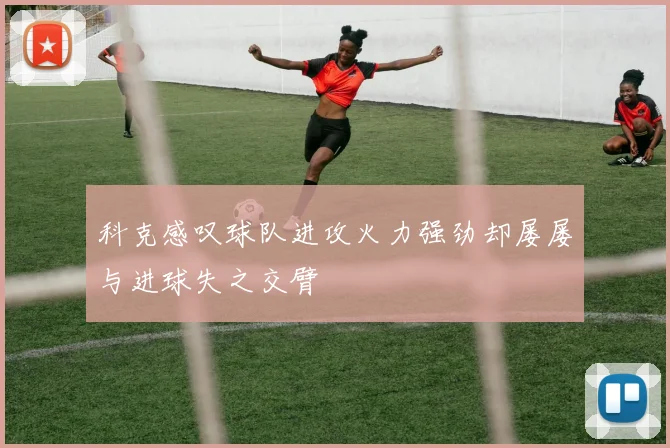 科克感叹球队进攻火力强劲却屡屡与进球失之交臂
