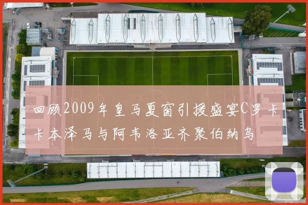 回顾2009年皇马夏窗引援盛宴C罗卡卡本泽马与阿韦洛亚齐聚伯纳乌