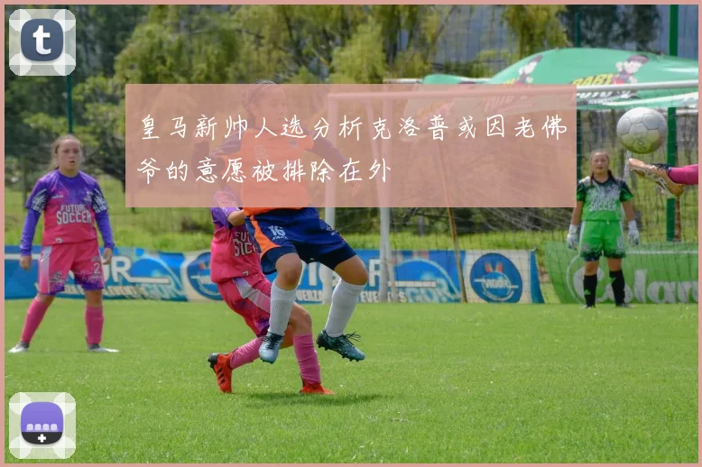 皇马新帅人选分析克洛普或因老佛爷的意愿被排除在外