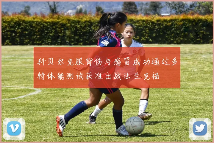 科贝尔克服背伤与感冒成功通过多特体能测试获准出战法兰克福
