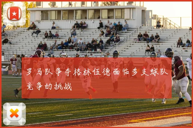 罗马队争夺格林伍德面临多支球队竞争的挑战