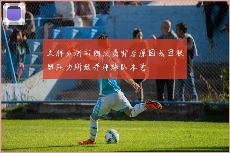 文胖分析布朗交易背后原因或因联盟压力所致并非球队本意