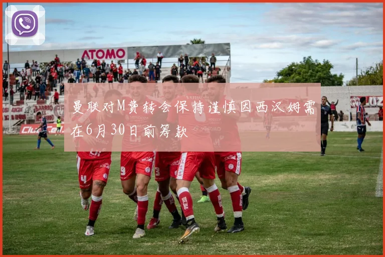 曼联对M费转会保持谨慎因西汉姆需在6月30日前筹款